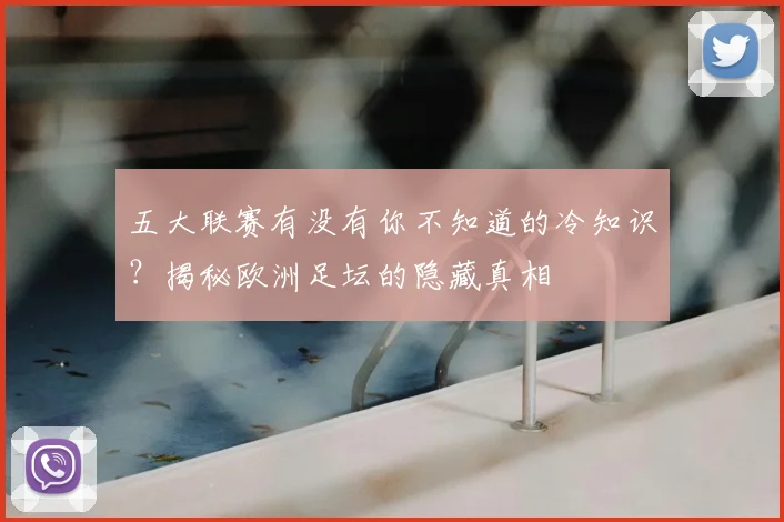 五大联赛有没有你不知道的冷知识？揭秘欧洲足坛的隐藏真相