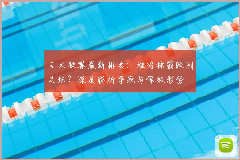 五大联赛最新排名：谁将称霸欧洲足坛？深度解析争冠与保级形势