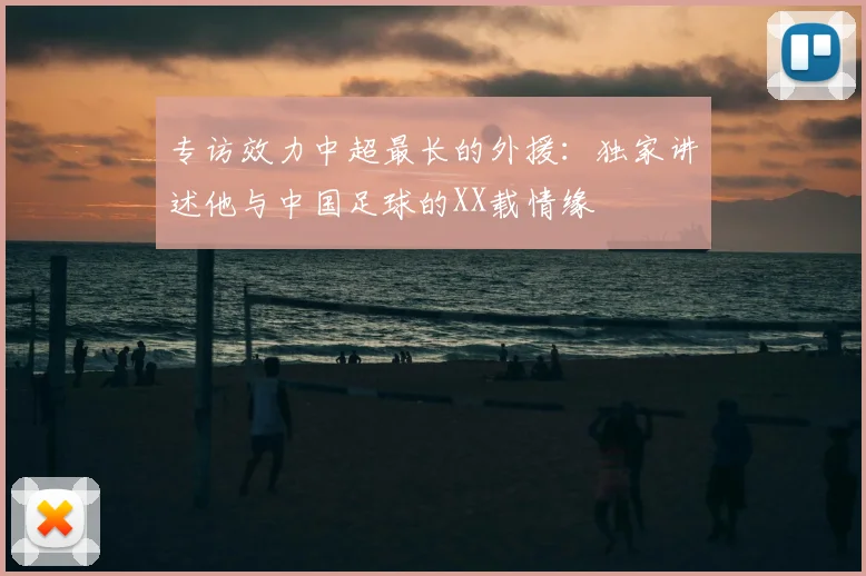 专访效力中超最长的外援：独家讲述他与中国足球的XX载情缘
