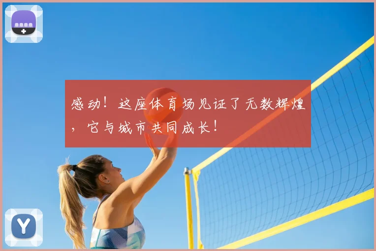感动！这座体育场见证了无数辉煌，它与城市共同成长！