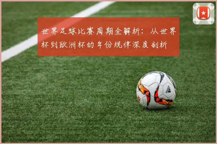 世界足球比赛周期全解析：从世界杯到欧洲杯的年份规律深度剖析