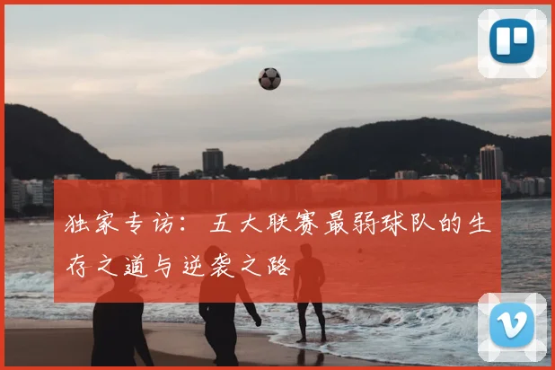 独家专访：五大联赛最弱球队的生存之道与逆袭之路