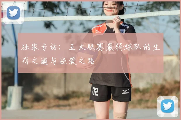 独家专访：五大联赛最弱球队的生存之道与逆袭之路