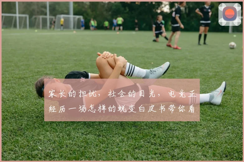 家长的担忧，社会的目光，电竞正经历一场怎样的蜕变白皮书带你看
