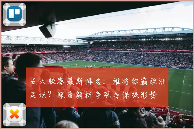 五大联赛最新排名：谁将称霸欧洲足坛？深度解析争冠与保级形势